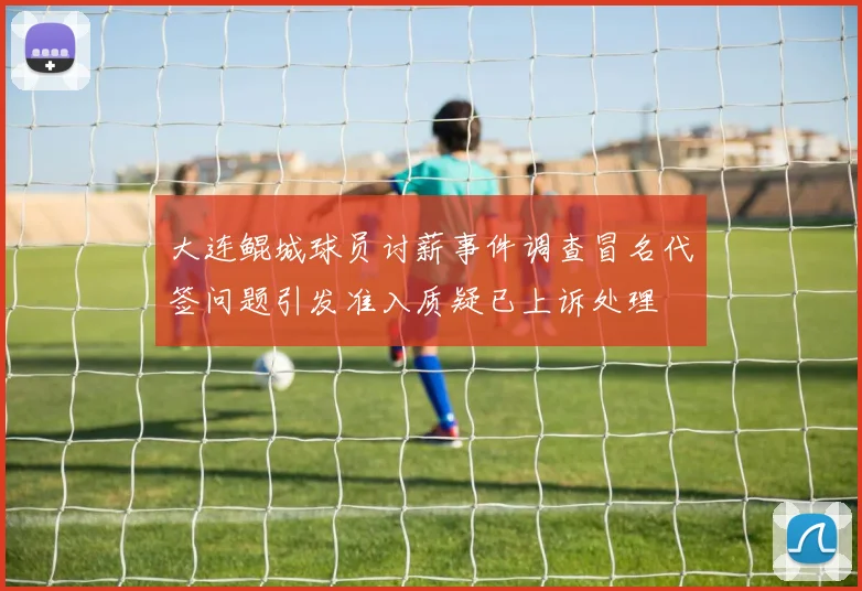 大连鲲城球员讨薪事件调查冒名代签问题引发准入质疑已上诉处理