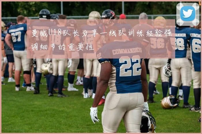 曼城U18队长分享一线队训练经验强调细节的重要性