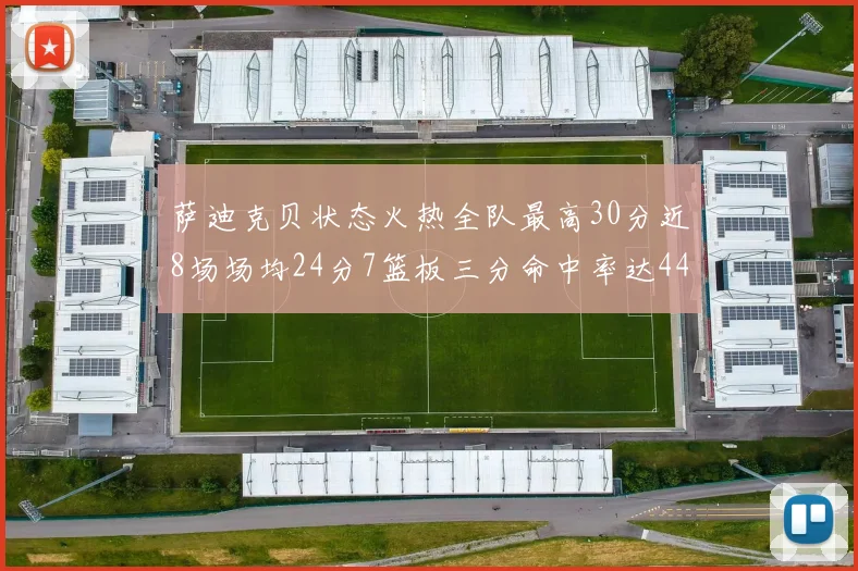 萨迪克贝状态火热全队最高30分近8场场均24分7篮板三分命中率达44
