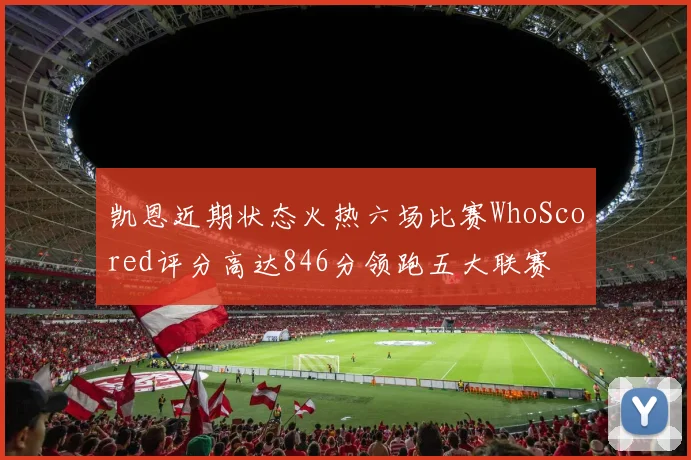 凯恩近期状态火热六场比赛WhoScored评分高达846分领跑五大联赛