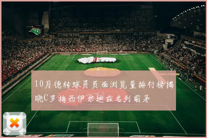 10月德转球员页面浏览量排行榜揭晓C罗梅西伊尔迪兹名列前茅