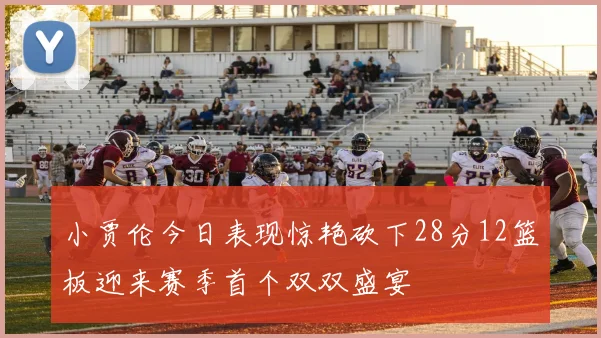 小贾伦今日表现惊艳砍下28分12篮板迎来赛季首个双双盛宴