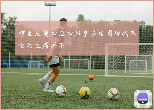 穆里尼奥回应回归皇马传闻称我不会对主席说不
