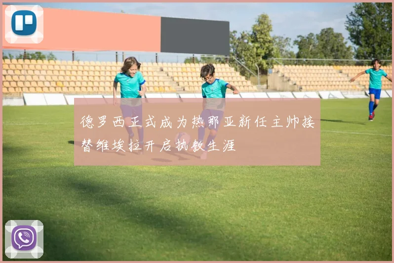 德罗西正式成为热那亚新任主帅接替维埃拉开启执教生涯
