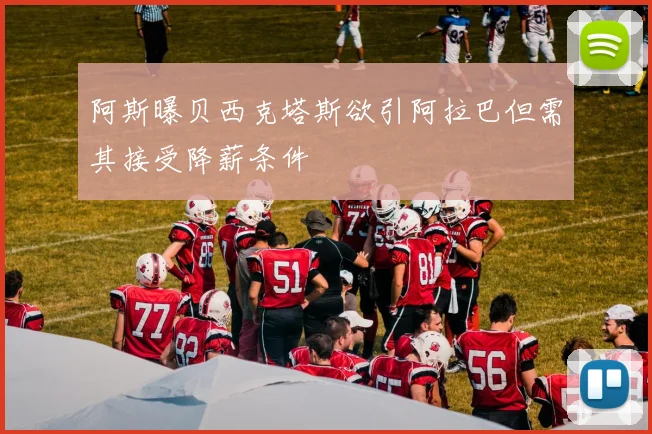 阿斯曝贝西克塔斯欲引阿拉巴但需其接受降薪条件