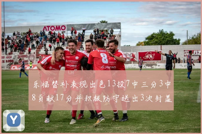 乐福替补表现出色13投7中三分3中8贡献17分并积极防守送出3次封盖