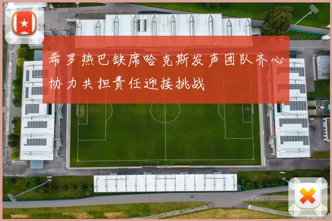 希罗热巴缺席哈克斯发声团队齐心协力共担责任迎接挑战