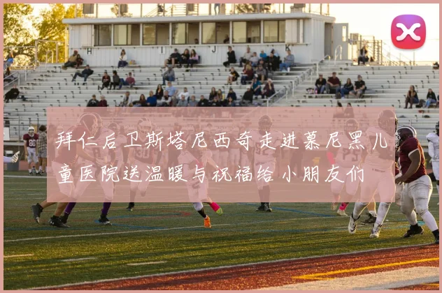 拜仁后卫斯塔尼西奇走进慕尼黑儿童医院送温暖与祝福给小朋友们
