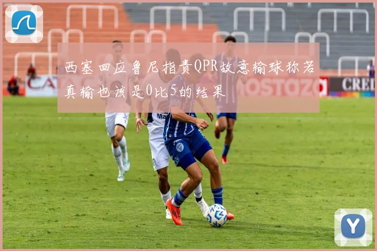 西塞回应鲁尼指责QPR故意输球称若真输也该是0比5的结果