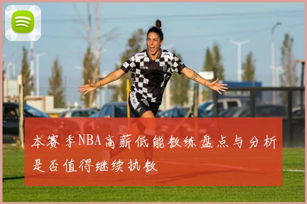 本赛季NBA高薪低能教练盘点与分析是否值得继续执教