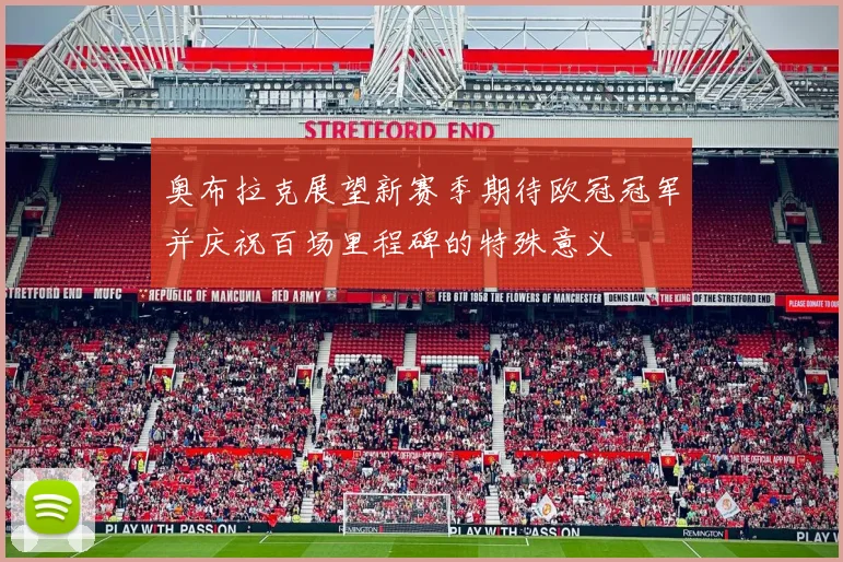 奥布拉克展望新赛季期待欧冠冠军并庆祝百场里程碑的特殊意义