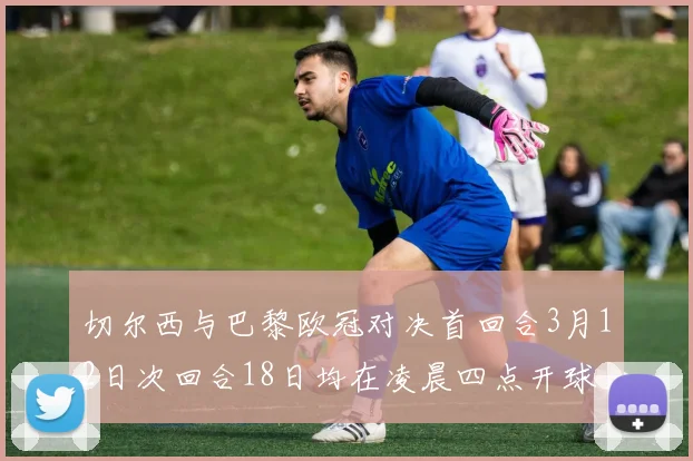 切尔西与巴黎欧冠对决首回合3月12日次回合18日均在凌晨四点开球