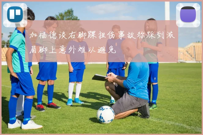 加福德谈右脚踝扭伤事故称踩到浓眉脚上意外难以避免