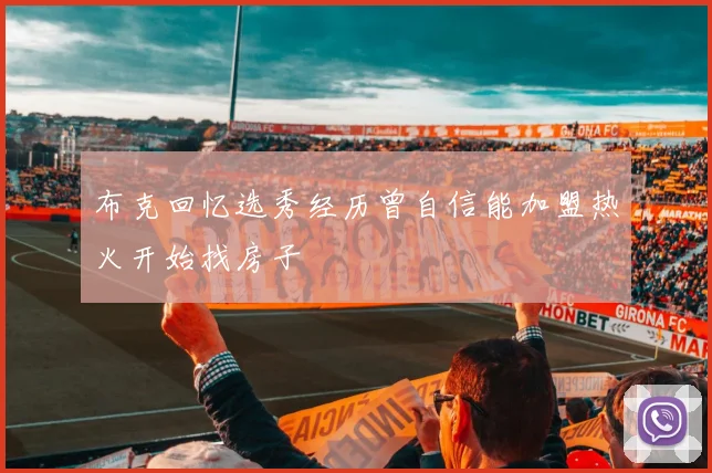 布克回忆选秀经历曾自信能加盟热火开始找房子
