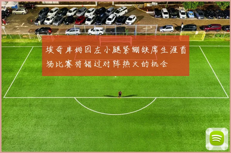 埃奇库姆因左小腿紧绷缺席生涯首场比赛将错过对阵热火的机会