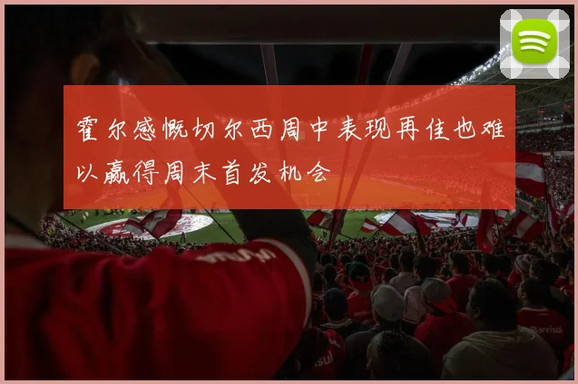 霍尔感慨切尔西周中表现再佳也难以赢得周末首发机会