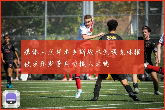 媒体人点评尼克斯战术失误克林根被点死斯普利特换人太晚
