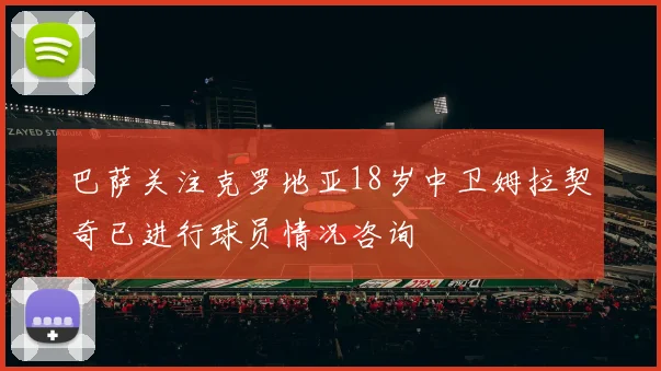 巴萨关注克罗地亚18岁中卫姆拉契奇已进行球员情况咨询